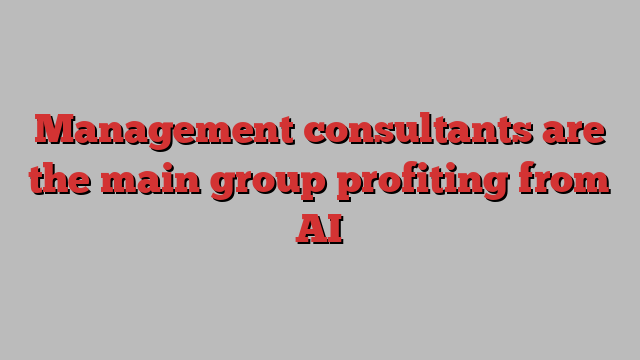 Management consultants are the main group profiting from AI