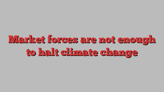 Market forces are not enough to halt climate change