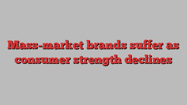 Mass-market brands suffer as consumer strength declines