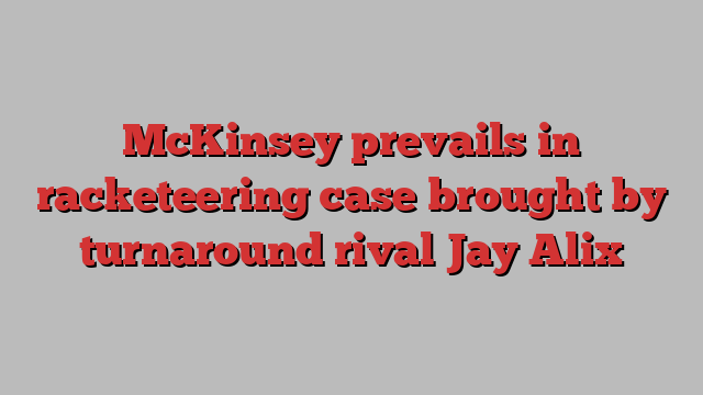McKinsey prevails in racketeering case brought by turnaround rival Jay Alix