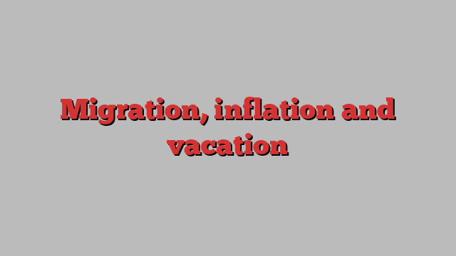 Migration, inflation and vacation