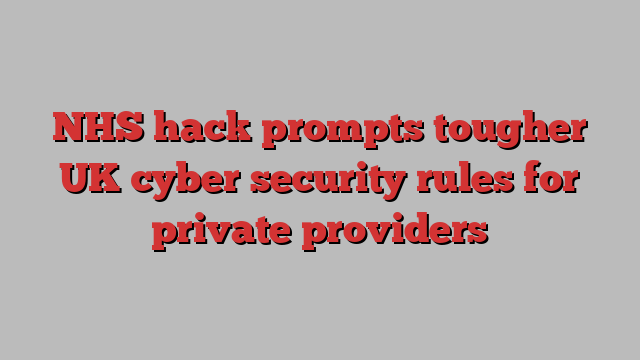 NHS hack prompts tougher UK cyber security rules for private providers