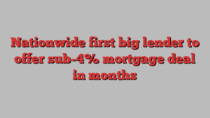 Nationwide first big lender to offer sub-4% mortgage deal in months