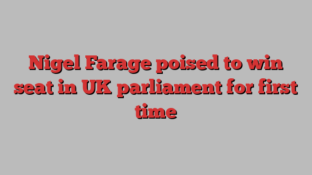 Nigel Farage poised to win seat in UK parliament for first time