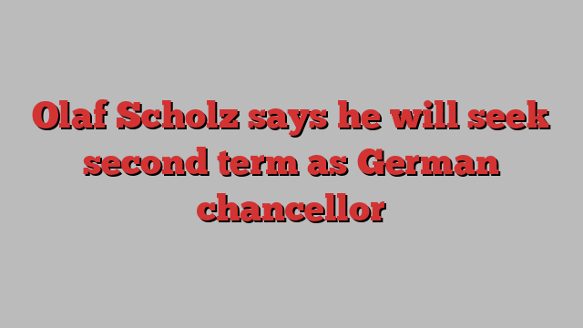 Olaf Scholz says he will seek second term as German chancellor