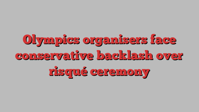 Olympics organisers face conservative backlash over risqué ceremony