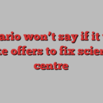 Ontario won’t say if it will take offers to fix science centre