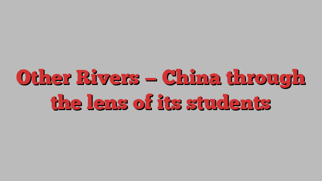 Other Rivers — China through the lens of its students