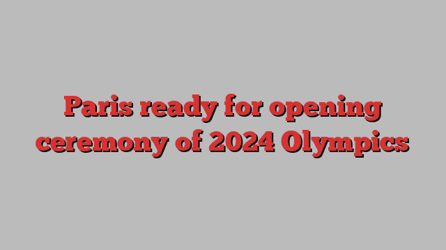 Paris ready for opening ceremony of 2024 Olympics