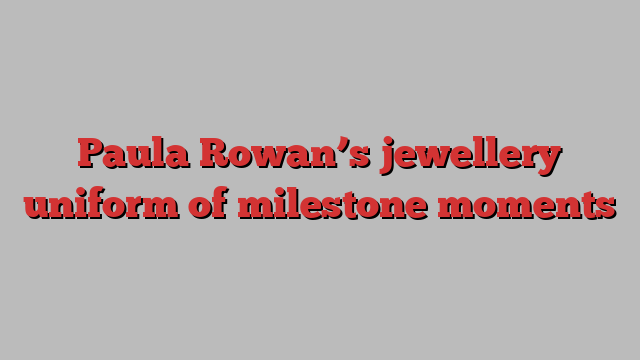 Paula Rowan’s jewellery uniform of milestone moments