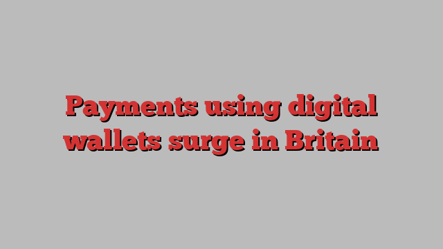 Payments using digital wallets surge in Britain