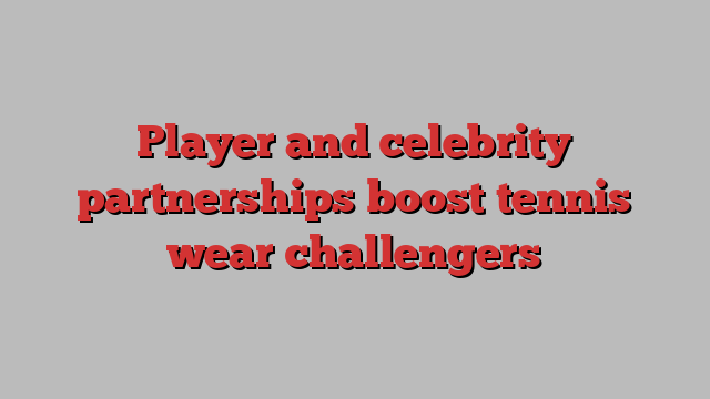 Player and celebrity partnerships boost tennis wear challengers