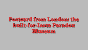 Postcard from London: the built-for-Insta Paradox Museum