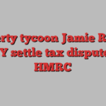 Property tycoon Jamie Ritblat and EY settle tax dispute with HMRC