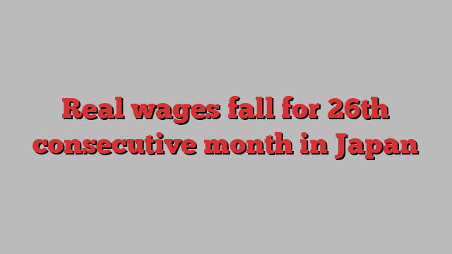 Real wages fall for 26th consecutive month in Japan