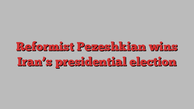 Reformist Pezeshkian wins Iran’s presidential election