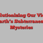 Revolutionizing Our View of Earth’s Subterranean Mysteries