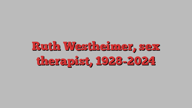 Ruth Westheimer, sex therapist, 1928-2024