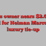 Saks owner nears $2.65bn deal for Neiman Marcus in luxury tie-up