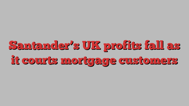 Santander’s UK profits fall as it courts mortgage customers