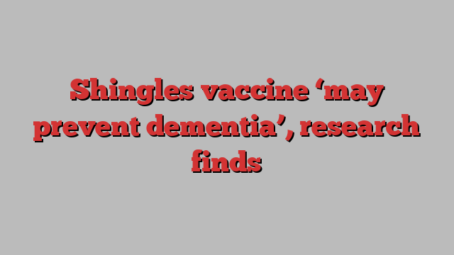 Shingles vaccine ‘may prevent dementia’, research finds