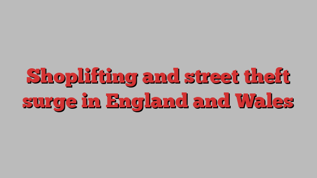 Shoplifting and street theft surge in England and Wales