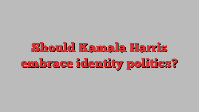 Should Kamala Harris embrace identity politics?