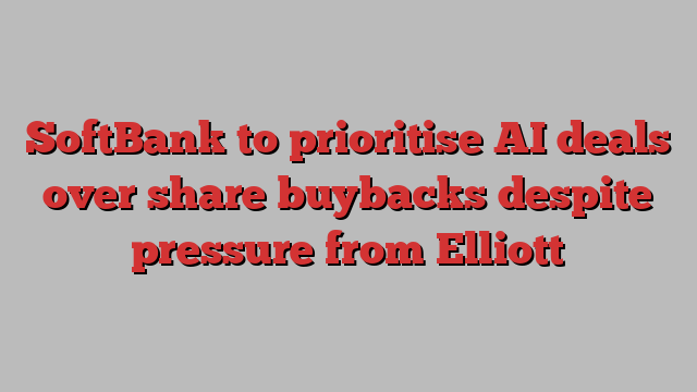 SoftBank to prioritise AI deals over share buybacks despite pressure from Elliott