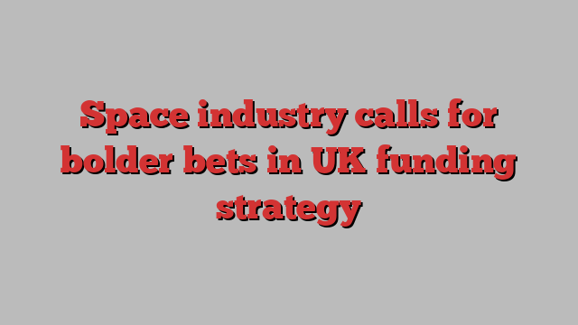 Space industry calls for bolder bets in UK funding strategy