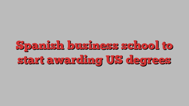 Spanish business school to start awarding US degrees