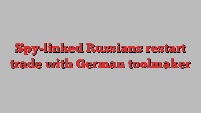 Spy-linked Russians restart trade with German toolmaker