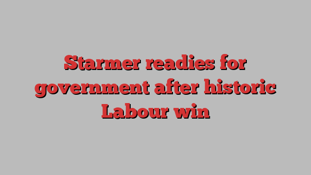 Starmer readies for government after historic Labour win
