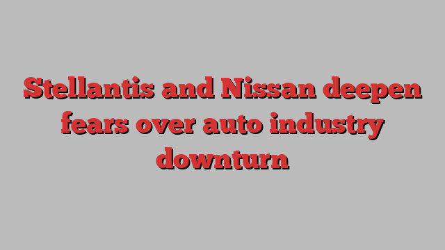 Stellantis and Nissan deepen fears over auto industry downturn