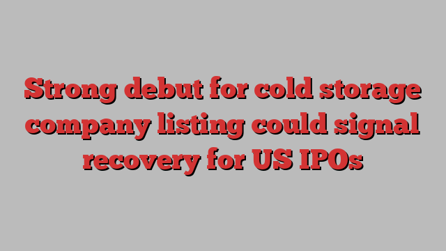 Strong debut for cold storage company listing could signal recovery for US IPOs