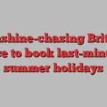 Sunshine-chasing Britons race to book last-minute summer holidays