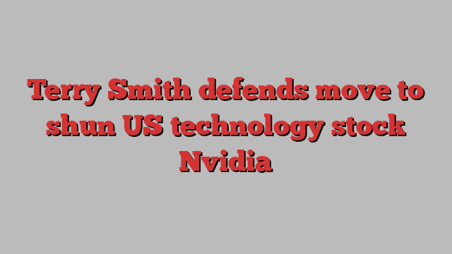 Terry Smith defends move to shun US technology stock Nvidia