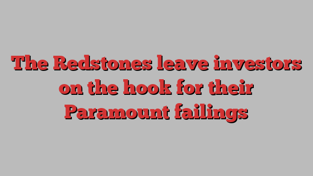 The Redstones leave investors on the hook for their Paramount failings