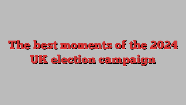 The best moments of the 2024 UK election campaign