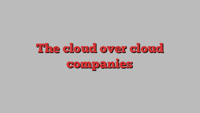 The cloud over cloud companies