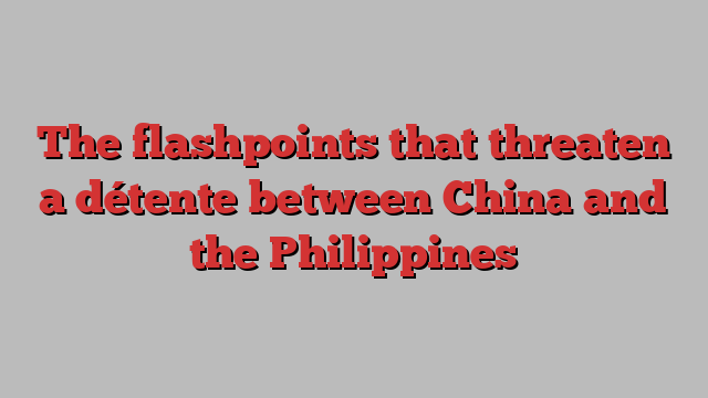 The flashpoints that threaten a détente between China and the Philippines