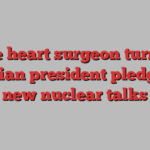 The heart surgeon turned Iranian president pledging new nuclear talks