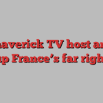 The maverick TV host amping up France’s far right