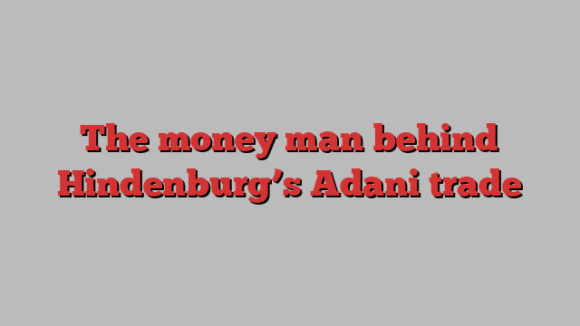 The money man behind Hindenburg’s Adani trade