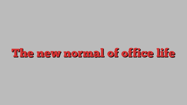 The new normal of office life