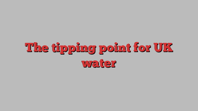 The tipping point for UK water