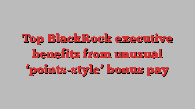 Top BlackRock executive benefits from unusual ‘points-style’ bonus pay