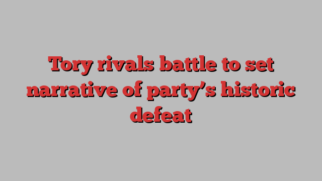 Tory rivals battle to set narrative of party’s historic defeat