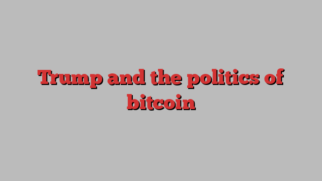 Trump and the politics of bitcoin