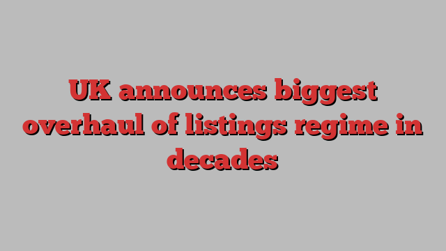 UK announces biggest overhaul of listings regime in decades