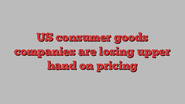 US consumer goods companies are losing upper hand on pricing